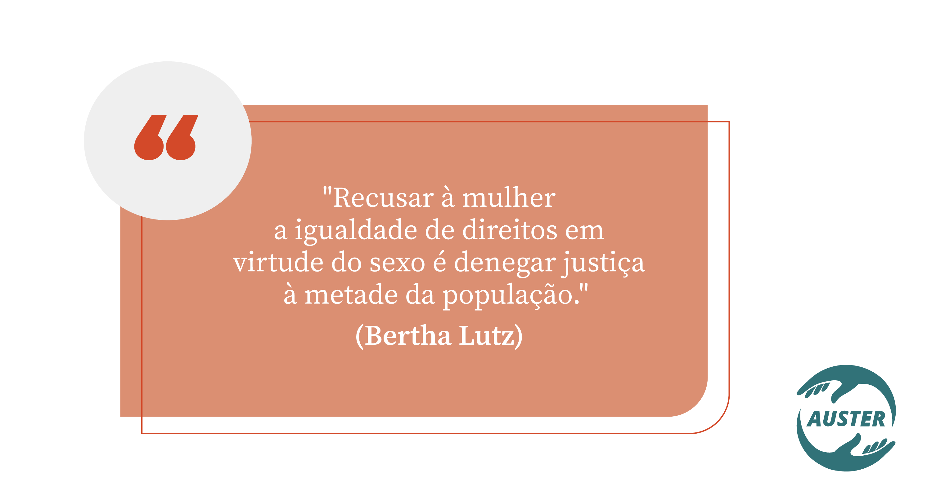 "Recusar à mulher a igualdade de direitos em virtude do sexo é denegar justiça à metade da população." (Bertha Lutz)