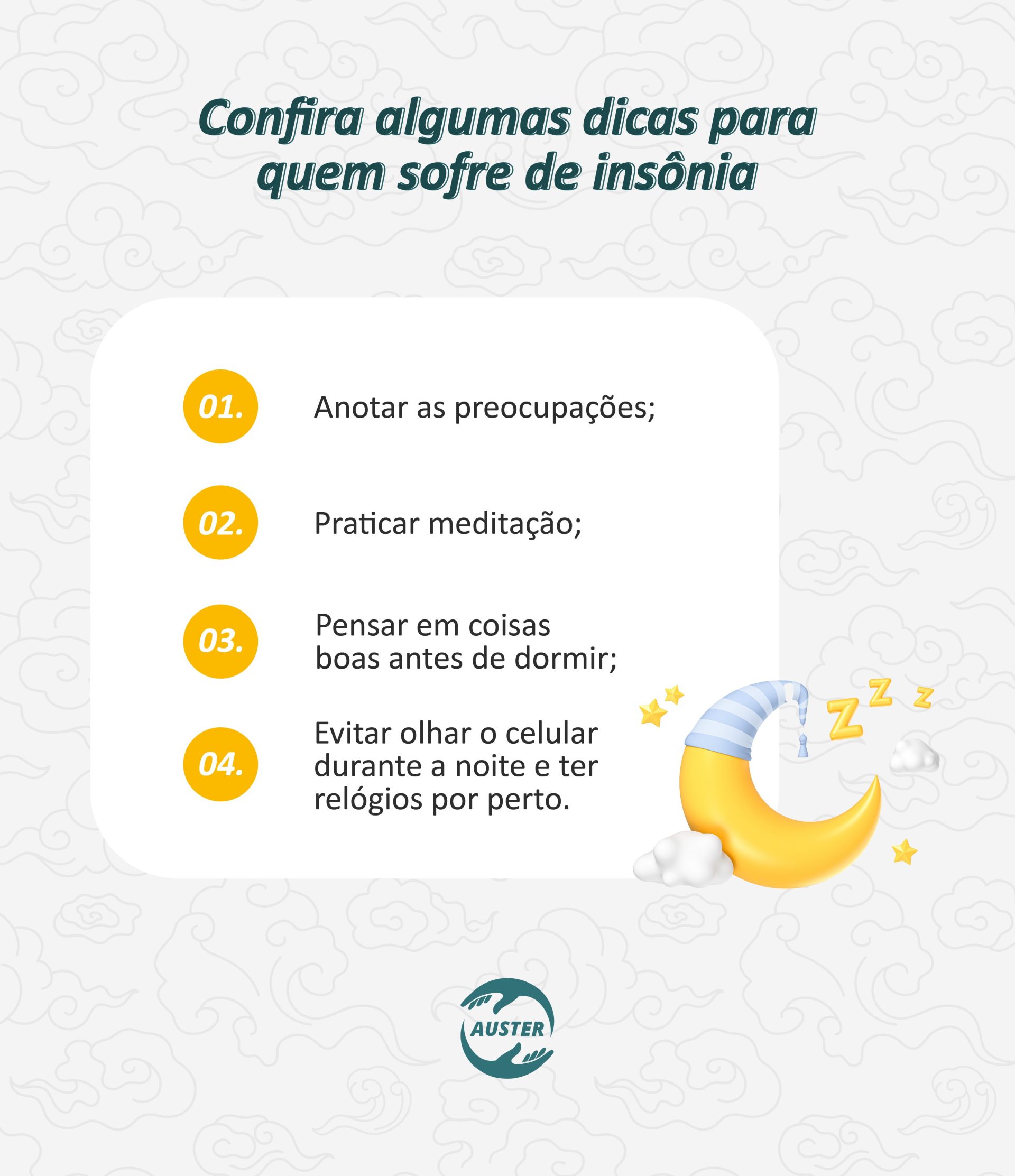 Confira algumas dicas para quem sofre de insônia: • Anotar preocupações; • Meditar; • Pensar em coisas boas antes de dormir; • Evitar olhar o celular durante a noite e ter relógios por perto.