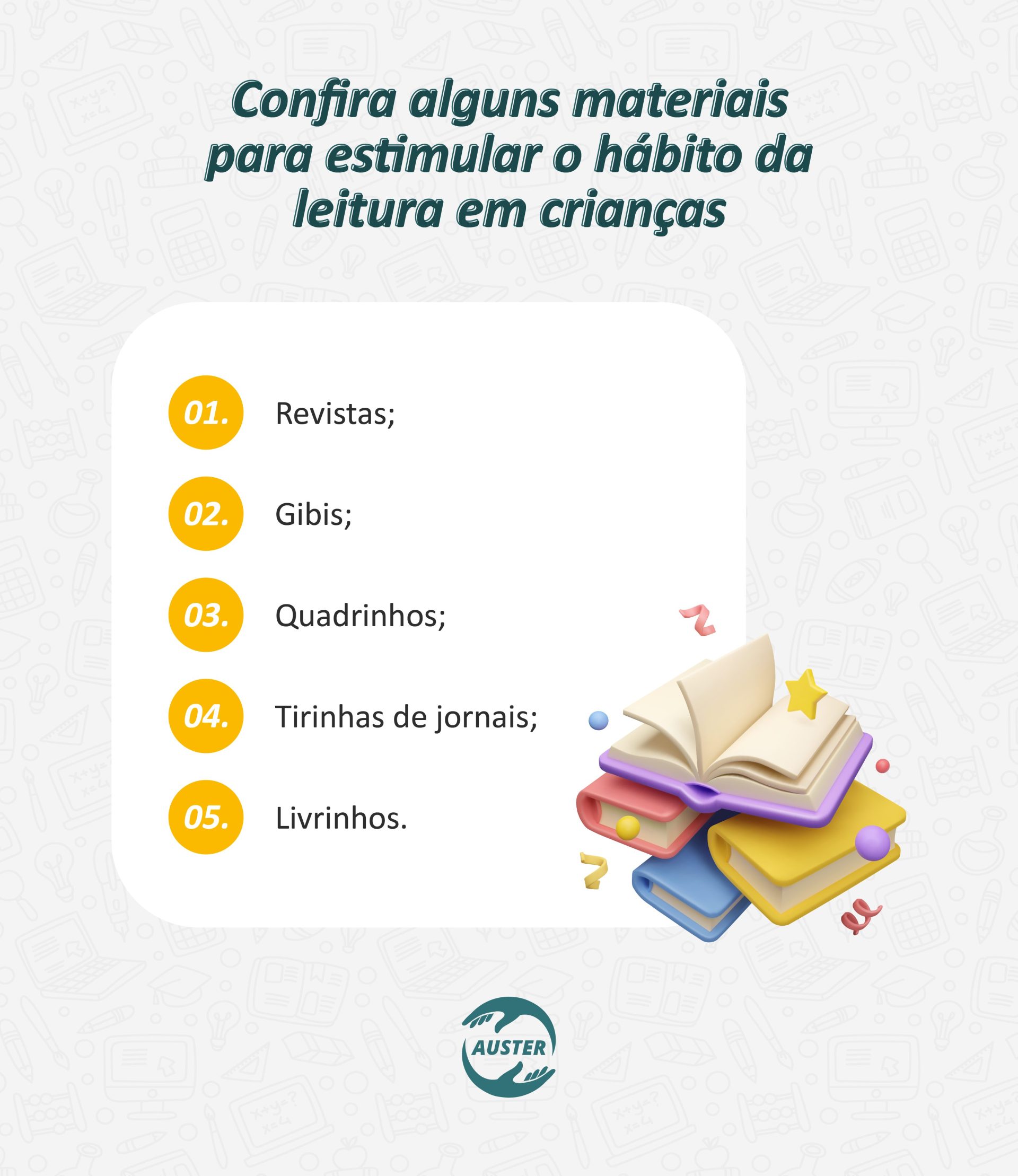 Confira alguns materiais para estimular o hábito da leitura em crianças: • Revistas; • Gibis; • Quadrinhos; • Tirinhas de jornais; • Livrinhos.