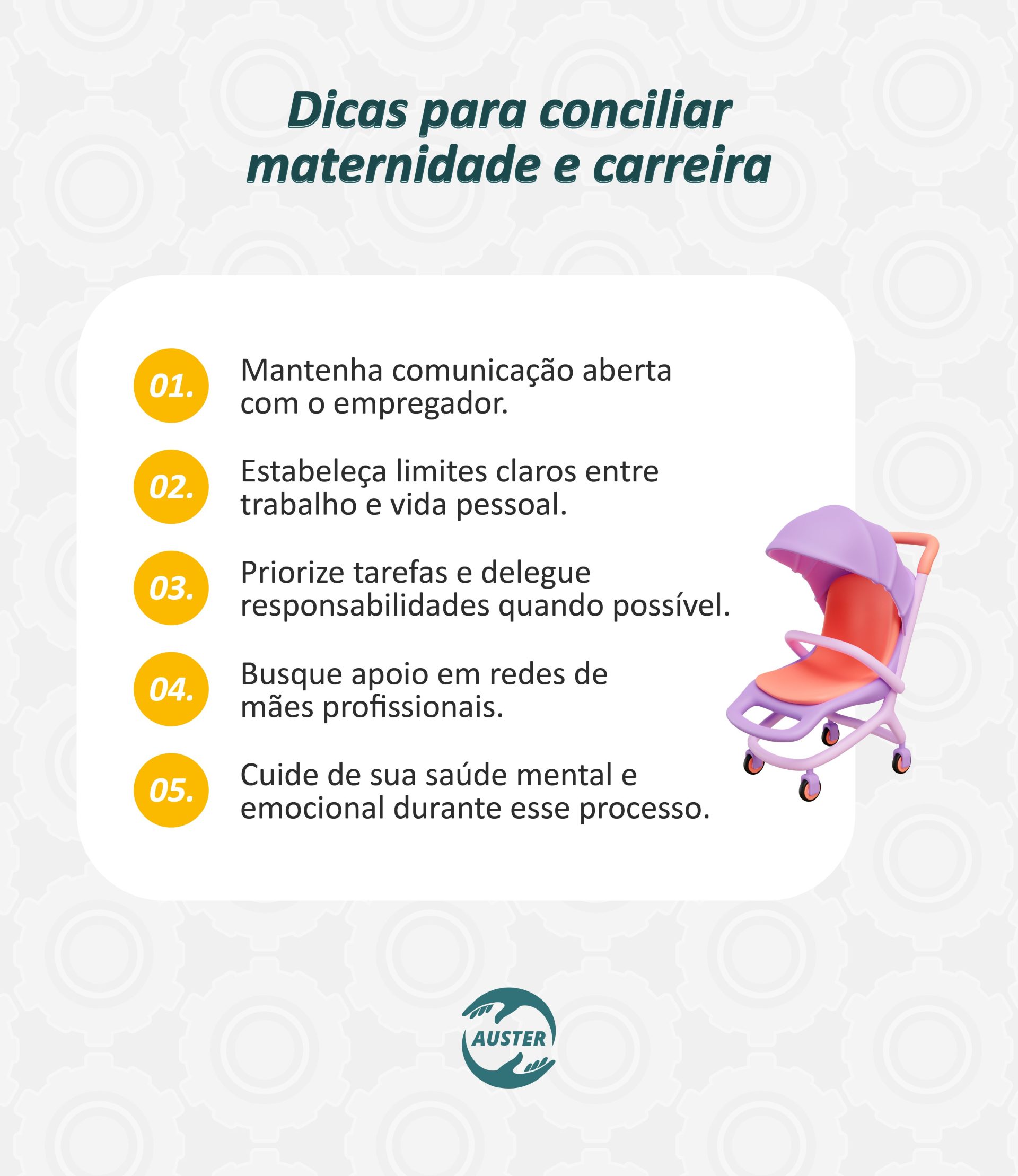 Dicas para conciliar maternidade e carreira: • Mantenha comunicação aberta com o empregador. • Estabeleça limites claros entre trabalho e vida pessoal. • Priorize tarefas e delegue responsabilidades quando possível. • Busque apoio em redes de mães profissionais. • Cuide de sua saúde mental e emocional durante esse processo.